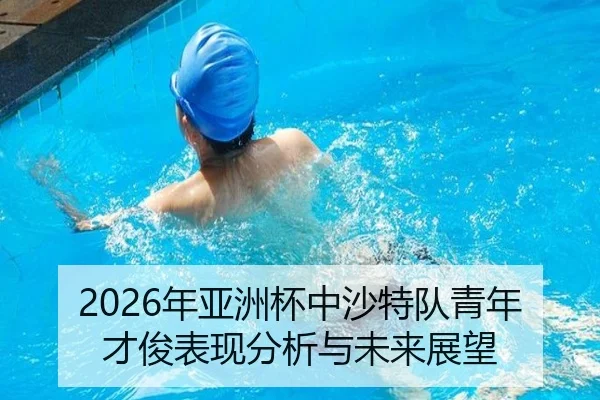 2026年亚洲杯中沙特队青年才俊表现分析与未来展望
