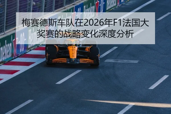 梅赛德斯车队在2026年F1法国大奖赛的战略变化深度分析