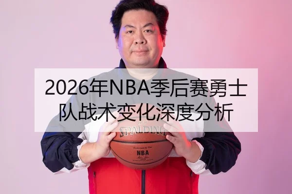 2026年NBA季后赛勇士队战术变化深度分析