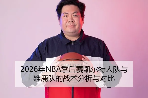 2026年NBA季后赛凯尔特人队与雄鹿队的战术分析与对比