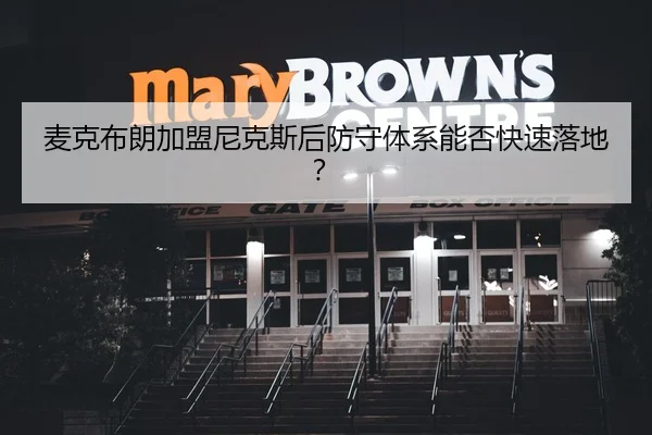 麦克布朗加盟尼克斯后防守体系能否快速落地？