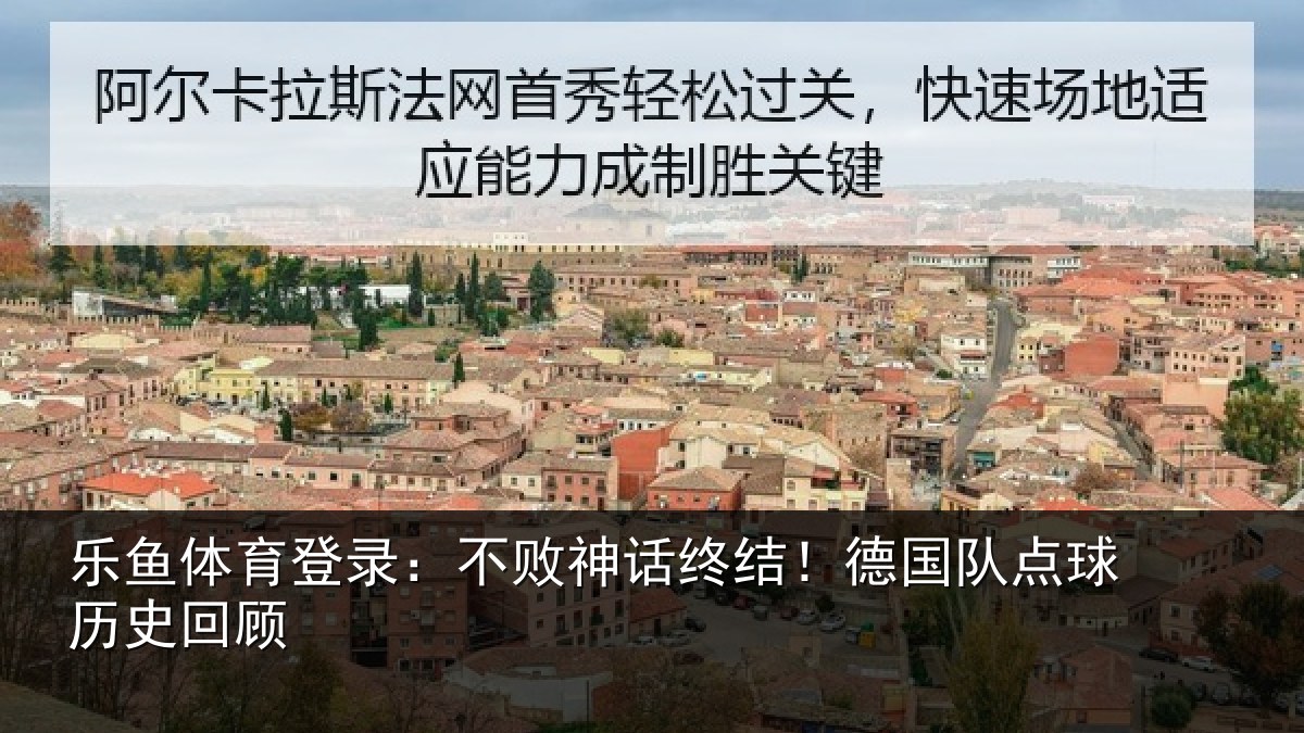 乐鱼体育登录:不败神话终结!德国队点球历史回顾
