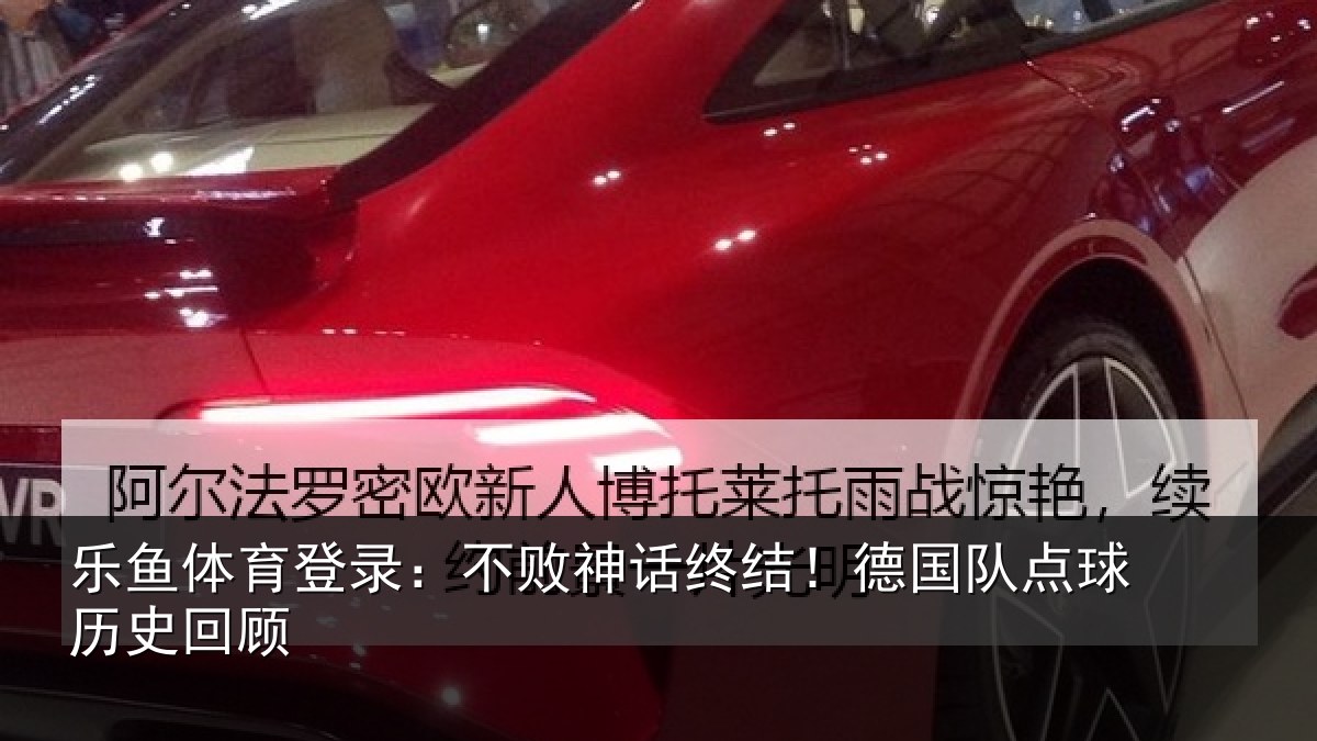 乐鱼体育登录:不败神话终结!德国队点球历史回顾