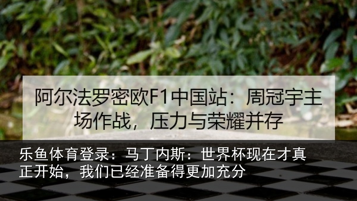 乐鱼体育登录:马丁内斯:世界杯现在才真正开始,我们已经准备得更加充分