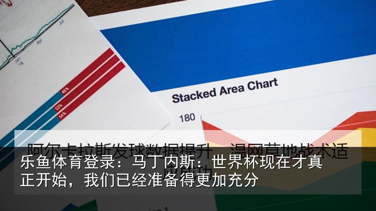 乐鱼体育登录：马丁内斯：世界杯现在才真正开始，我们已经准备得更加充分