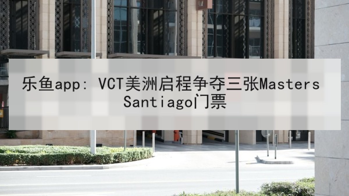 乐鱼app: VCT美洲启程争夺三张Masters Santiago门票 乐鱼app: VCT美洲启程争夺三张Masters Santiago门票