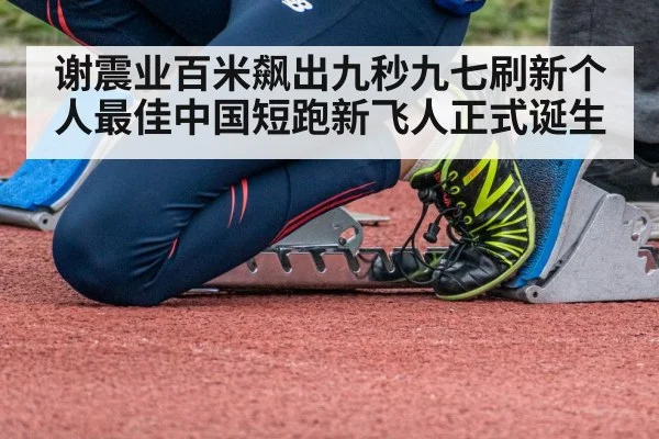 谢震业百米飙出九秒九七刷新个人最佳中国短跑新飞人正式诞生